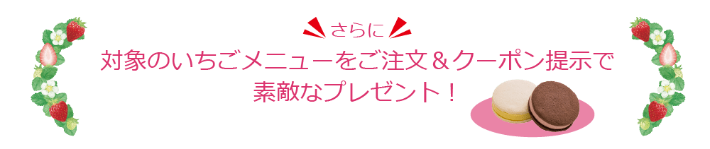 対象のいちごメニューをご注文＆クーポン提示で素敵なプレゼント！